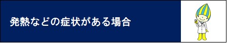 発熱などの症状がある場合