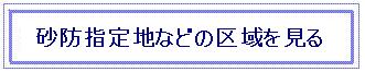 砂防指定地などの区域図確認用サイトへの移動（外部サイト）